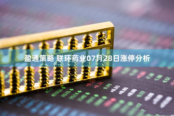 盈通策略 联环药业07月28日涨停分析