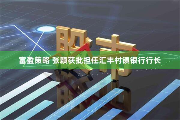 富盈策略 张颖获批担任汇丰村镇银行行长