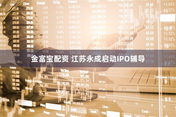 金富宝配资 江苏永成启动IPO辅导