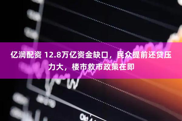 亿润配资 12.8万亿资金缺口，民众提前还贷压力大，楼市救市政策在即